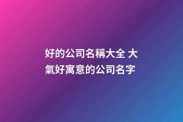 好的公司名稱大全 大氣好寓意的公司名字-第1張-公司起名-玄機派